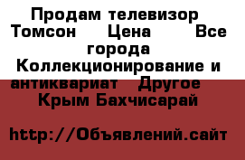 Продам телевизор “Томсон“  › Цена ­ 2 - Все города Коллекционирование и антиквариат » Другое   . Крым,Бахчисарай